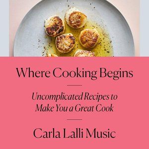 Where Cooking Begins: Uncomplicated Recipes to Make You a Great Cook: Hardcover